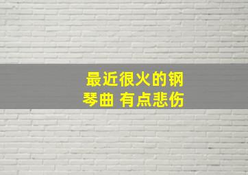 最近很火的钢琴曲 有点悲伤